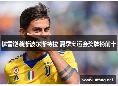 穆雷逆袭斯波尔斯特拉 夏季奥运会奖牌榜前十