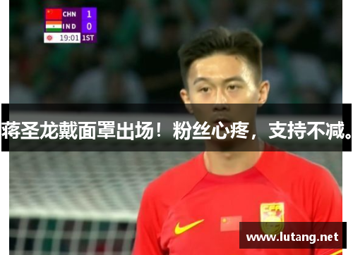 蒋圣龙戴面罩出场！粉丝心疼，支持不减。